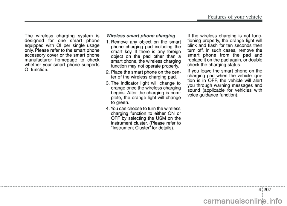 KIA SEDONA 2020 Owners Manual 4207
Features of your vehicle
The wireless charging system is
designed for one smart phone
equipped with QI per single usage
only. Please refer to the smart phone
accessory cover or the smart phone
ma KIA SEDONA 2020 Owners Manual 4207
Features of your vehicle
The wireless charging system is
designed for one smart phone
equipped with QI per single usage
only. Please refer to the smart phone
accessory cover or the smart phone
ma