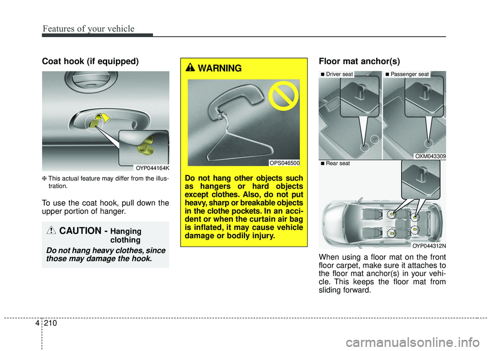 KIA SEDONA 2020  Owners Manual Features of your vehicle
210
4
Coat hook (if equipped)
❈ This actual feature may differ from the illus-
tration.
To use the coat hook, pull down the
upper portion of hanger.
Floor mat anchor(s)
When