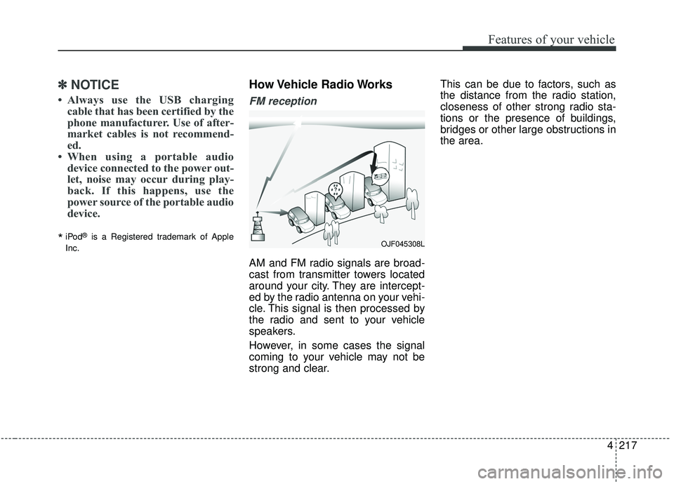 KIA SEDONA 2020  Owners Manual 4217
Features of your vehicle
✽ ✽NOTICE
• Always use the USB charging
cable that has been certified by the
phone manufacturer. Use of after-
market cables is not recommend-
ed.
• When using a 
