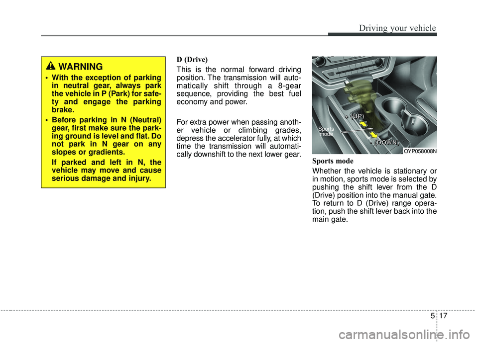 KIA SEDONA 2020 Owners Manual 517
Driving your vehicle
D (Drive)
This is the normal forward driving
position. The transmission will auto-
matically shift through a 8-gear
sequence, providing the best fuel
economy and power.
For ex KIA SEDONA 2020 Owners Manual 517
Driving your vehicle
D (Drive)
This is the normal forward driving
position. The transmission will auto-
matically shift through a 8-gear
sequence, providing the best fuel
economy and power.
For ex