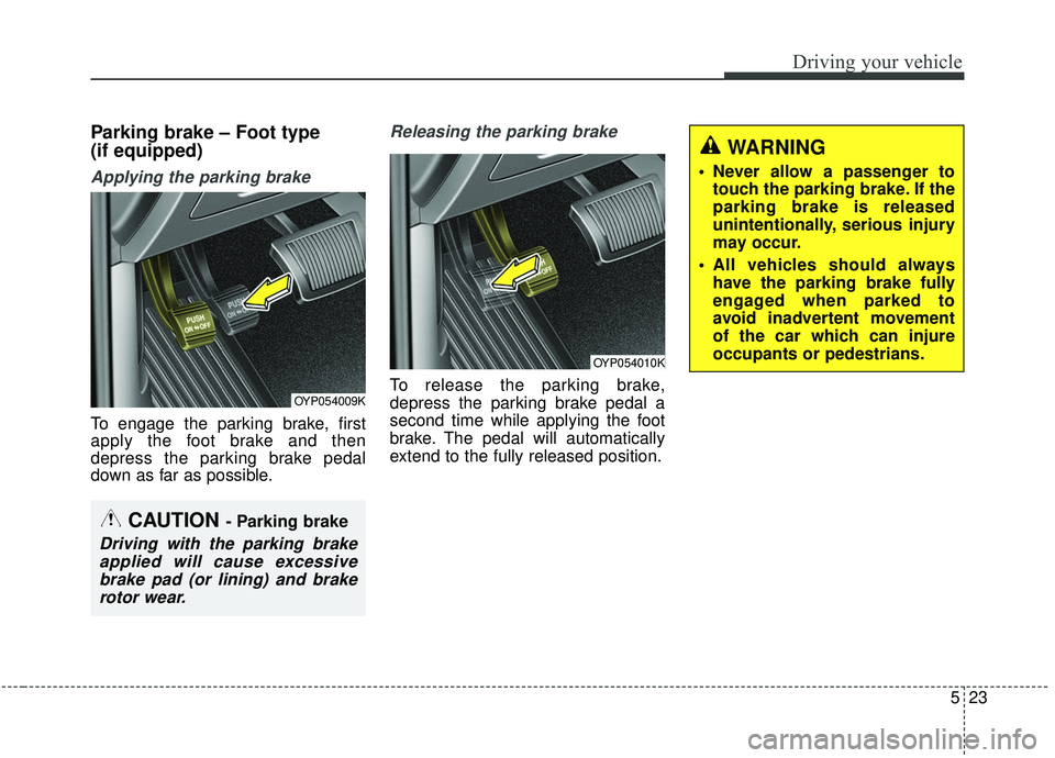 KIA SEDONA 2020  Owners Manual 523
Driving your vehicle
Parking brake – Foot type
(if equipped)
Applying the parking brake
To engage the parking brake, first
apply the foot brake and then
depress the parking brake pedal
down as f