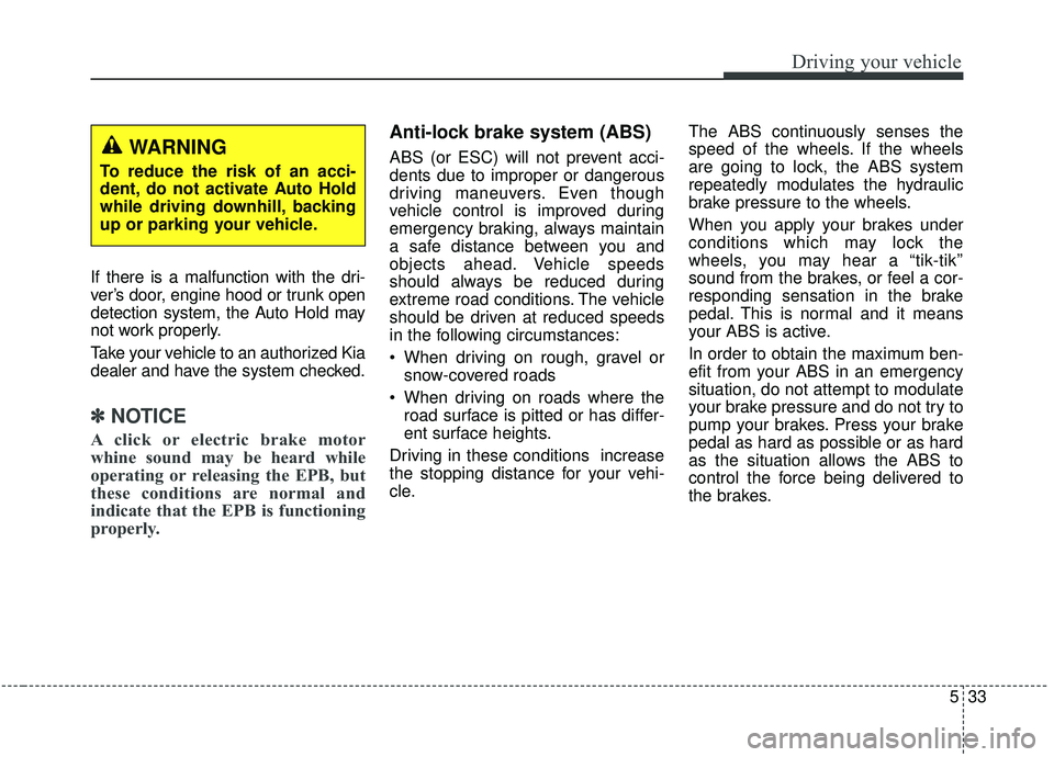 KIA SEDONA 2020 Owners Manual 533
Driving your vehicle
If there is a malfunction with the dri-
ver’s door, engine hood or trunk open
detection system, the Auto Hold may
not work properly.
Take your vehicle to an authorized Kia
d KIA SEDONA 2020 Owners Manual 533
Driving your vehicle
If there is a malfunction with the dri-
ver’s door, engine hood or trunk open
detection system, the Auto Hold may
not work properly.
Take your vehicle to an authorized Kia
d