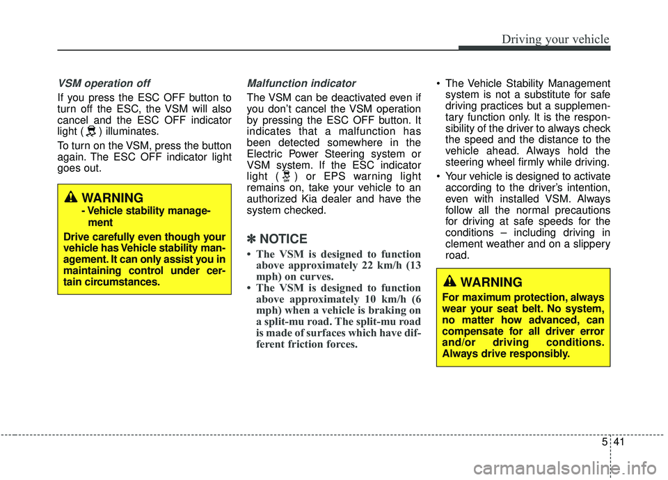 KIA SEDONA 2020 Owners Manual 541
Driving your vehicle
VSM operation off
If you press the ESC OFF button to
turn off the ESC, the VSM will also
cancel and the ESC OFF indicator
light ( ) illuminates.
To turn on the VSM, press the KIA SEDONA 2020 Owners Manual 541
Driving your vehicle
VSM operation off
If you press the ESC OFF button to
turn off the ESC, the VSM will also
cancel and the ESC OFF indicator
light ( ) illuminates.
To turn on the VSM, press the