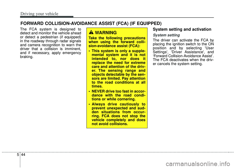 KIA SEDONA 2020 Owners Manual Driving your vehicle
44
5
The FCA system is designed to
detect and monitor the vehicle ahead
or detect a pedestrian (if equipped)
in the roadway through radar signals
and camera recognition to warn th KIA SEDONA 2020 Owners Manual Driving your vehicle
44
5
The FCA system is designed to
detect and monitor the vehicle ahead
or detect a pedestrian (if equipped)
in the roadway through radar signals
and camera recognition to warn th