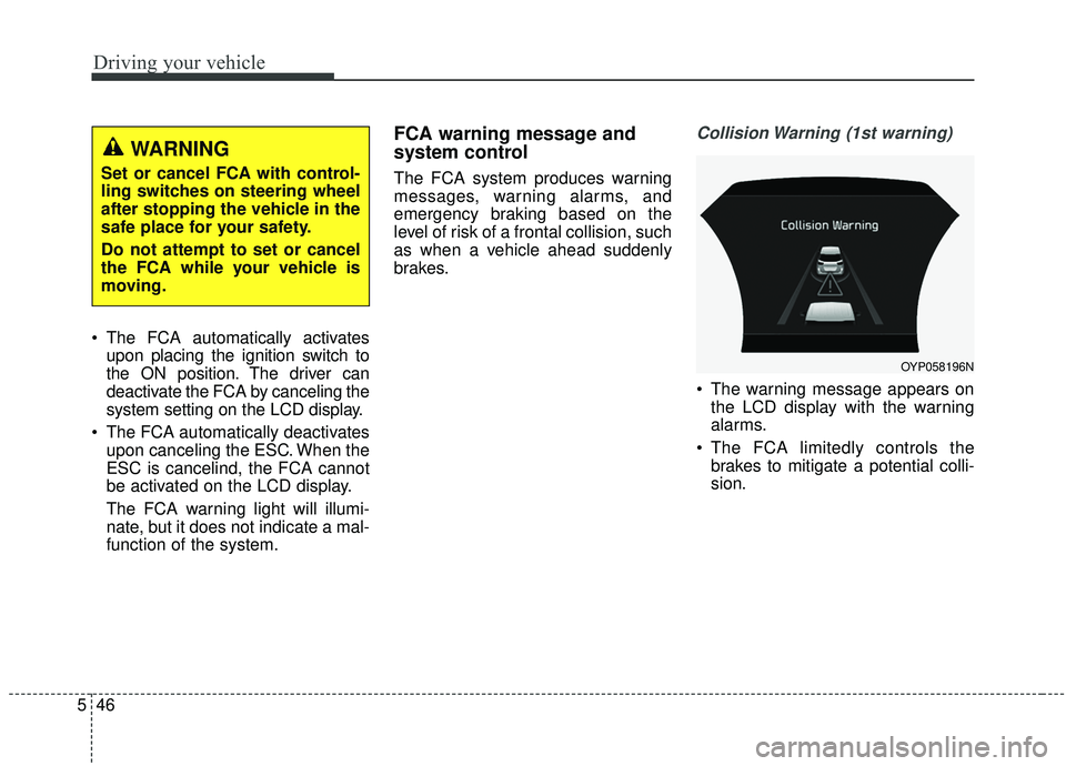 KIA SEDONA 2020 Owners Manual Driving your vehicle
46
5
The FCA automatically activates
upon placing the ignition switch to
the ON position. The driver can
deactivate the FCA by canceling the
system setting on the LCD display.
T KIA SEDONA 2020 Owners Manual Driving your vehicle
46
5
The FCA automatically activates
upon placing the ignition switch to
the ON position. The driver can
deactivate the FCA by canceling the
system setting on the LCD display.
T