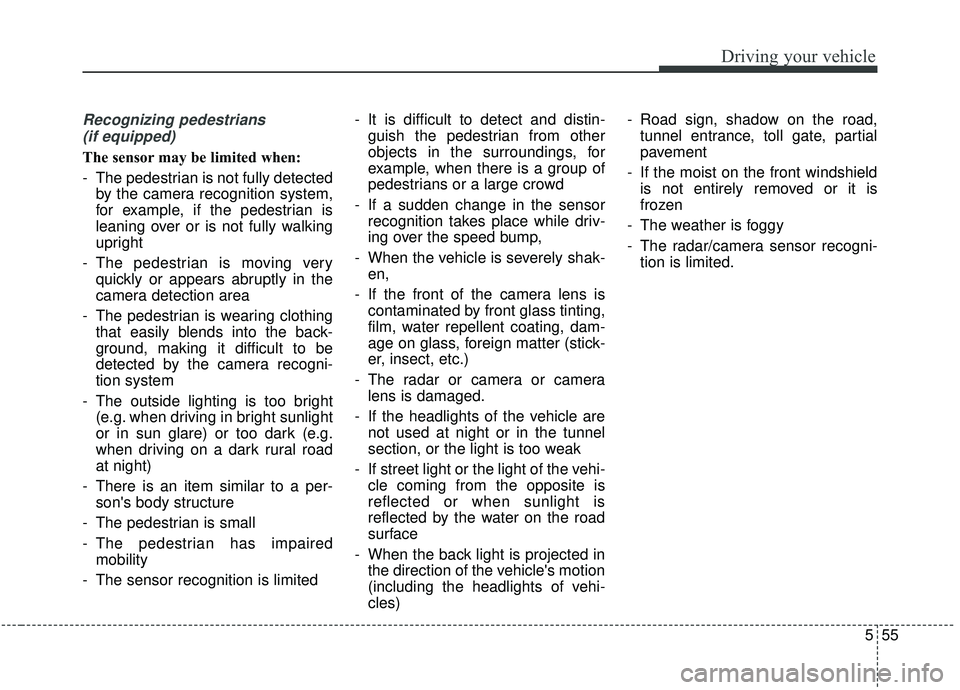 KIA SEDONA 2020 Owners Manual 555
Driving your vehicle
Recognizing pedestrians(if equipped)
The sensor may be limited when:
- The pedestrian is not fully detected by the camera recognition system,
for example, if the pedestrian is KIA SEDONA 2020 Owners Manual 555
Driving your vehicle
Recognizing pedestrians(if equipped)
The sensor may be limited when:
- The pedestrian is not fully detected by the camera recognition system,
for example, if the pedestrian is