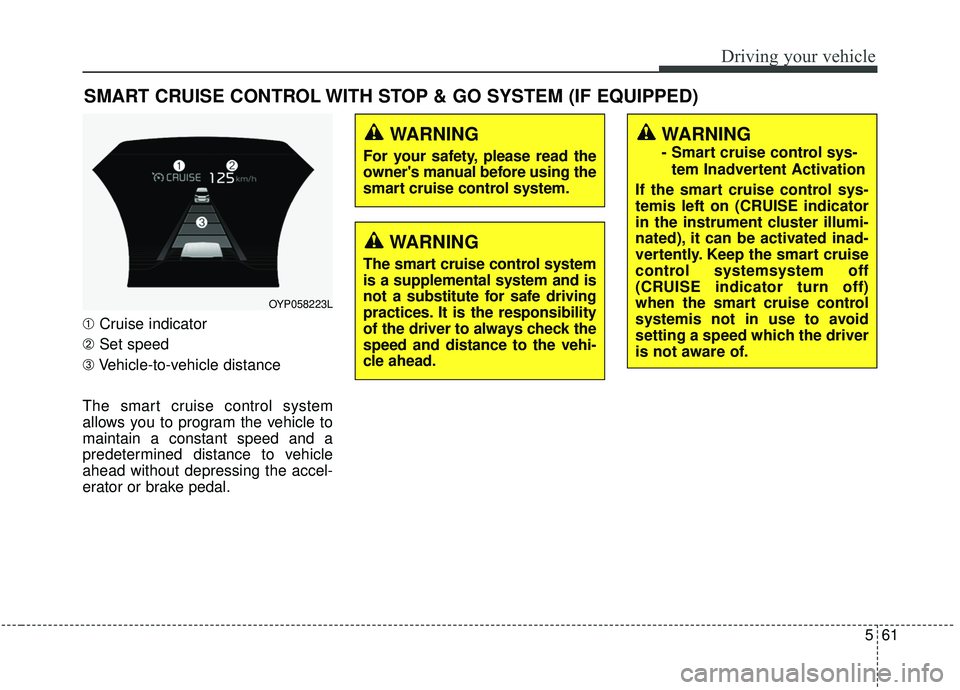 KIA SEDONA 2020 Owners Manual 561
Driving your vehicle
SMART CRUISE CONTROL WITH STOP & GO SYSTEM (IF EQUIPPED)
➀Cruise indicator
➁ Set speed
➂ Vehicle-to-vehicle distance
The smart cruise control system
allows you to progra KIA SEDONA 2020 Owners Manual 561
Driving your vehicle
SMART CRUISE CONTROL WITH STOP & GO SYSTEM (IF EQUIPPED)
➀Cruise indicator
➁ Set speed
➂ Vehicle-to-vehicle distance
The smart cruise control system
allows you to progra