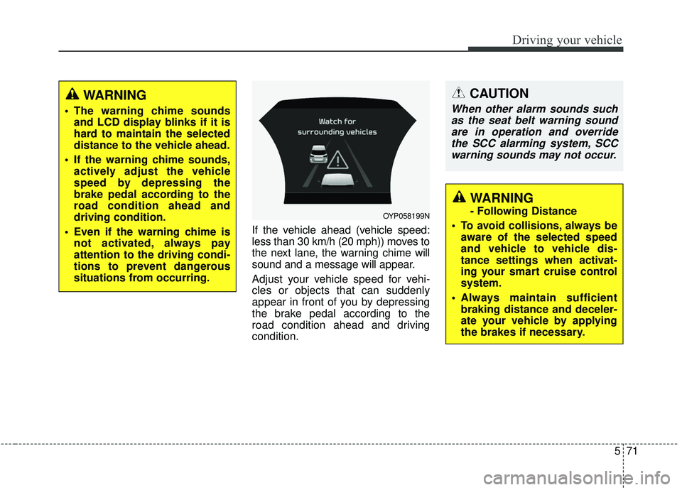 KIA SEDONA 2020 Owners Manual 571
Driving your vehicle
If the vehicle ahead (vehicle speed:
less than 30 km/h (20 mph)) moves to
the next lane, the warning chime will
sound and a message will appear.
Adjust your vehicle speed for KIA SEDONA 2020 Owners Manual 571
Driving your vehicle
If the vehicle ahead (vehicle speed:
less than 30 km/h (20 mph)) moves to
the next lane, the warning chime will
sound and a message will appear.
Adjust your vehicle speed for