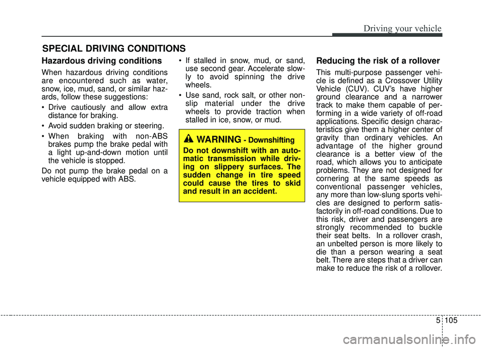 KIA SEDONA 2020 Owners Manual 5105
Driving your vehicle
Hazardous driving conditions
When hazardous driving conditions
are encountered such as water,
snow, ice, mud, sand, or similar haz-
ards, follow these suggestions:
Drive c KIA SEDONA 2020 Owners Manual 5105
Driving your vehicle
Hazardous driving conditions
When hazardous driving conditions
are encountered such as water,
snow, ice, mud, sand, or similar haz-
ards, follow these suggestions:
Drive c