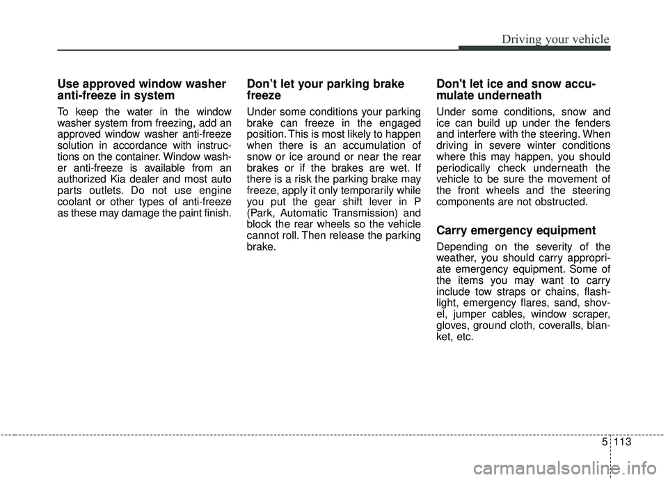 KIA SEDONA 2020 Owners Manual 5113
Driving your vehicle
Use approved window washer
anti-freeze in system
To keep the water in the window
washer system from freezing, add an
approved window washer anti-freeze
solution in accordance KIA SEDONA 2020 Owners Manual 5113
Driving your vehicle
Use approved window washer
anti-freeze in system
To keep the water in the window
washer system from freezing, add an
approved window washer anti-freeze
solution in accordance