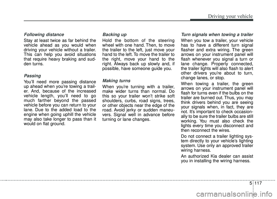 KIA SEDONA 2020 Owners Manual 5117
Driving your vehicle
Following distance
Stay at least twice as far behind the
vehicle ahead as you would when
driving your vehicle without a trailer.
This can help you avoid situations
that requ KIA SEDONA 2020 Owners Manual 5117
Driving your vehicle
Following distance
Stay at least twice as far behind the
vehicle ahead as you would when
driving your vehicle without a trailer.
This can help you avoid situations
that requ
