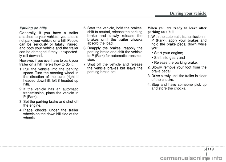 KIA SEDONA 2020 Owners Manual 5119
Driving your vehicle
Parking on hills
Generally, if you have a trailer
attached to your vehicle, you should
not park your vehicle on a hill. People
can be seriously or fatally injured,
and both KIA SEDONA 2020 Owners Manual 5119
Driving your vehicle
Parking on hills
Generally, if you have a trailer
attached to your vehicle, you should
not park your vehicle on a hill. People
can be seriously or fatally injured,
and both