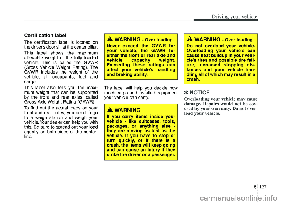 KIA SEDONA 2020 Owners Manual 5127
Driving your vehicle
Certification label
The certification label is located on
the drivers door sill at the center pillar.
This label shows the maximum
allowable weight of the fully loaded
vehic KIA SEDONA 2020 Owners Manual 5127
Driving your vehicle
Certification label
The certification label is located on
the drivers door sill at the center pillar.
This label shows the maximum
allowable weight of the fully loaded
vehic
