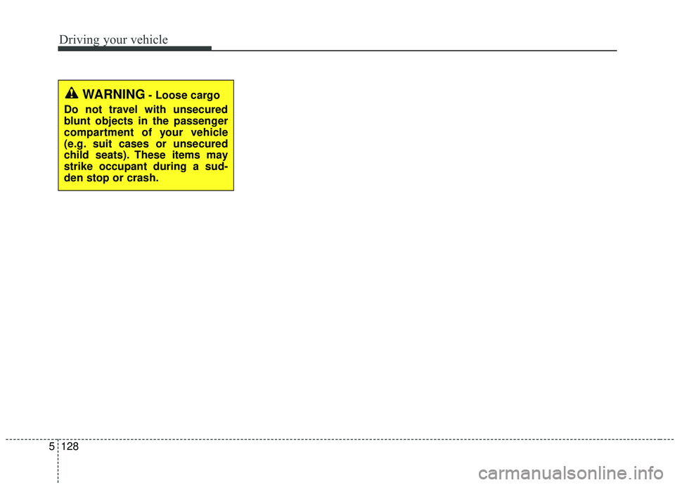 KIA SEDONA 2020  Owners Manual Driving your vehicle
128
5
WARNING- Loose cargo
Do not travel with unsecured
blunt objects in the passenger
compartment of your vehicle
(e.g. suit cases or unsecured
child seats). These items may
stri