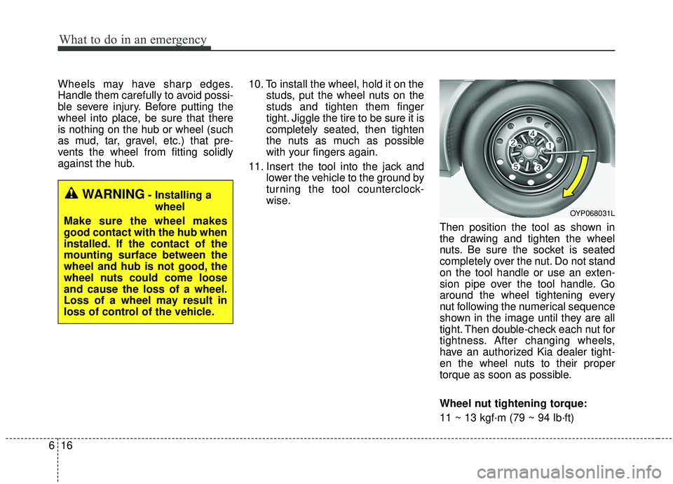 KIA SEDONA 2020  Owners Manual What to do in an emergency
16
6
Wheels may have sharp edges.
Handle them carefully to avoid possi-
ble severe injury. Before putting the
wheel into place, be sure that there
is nothing on the hub or w
