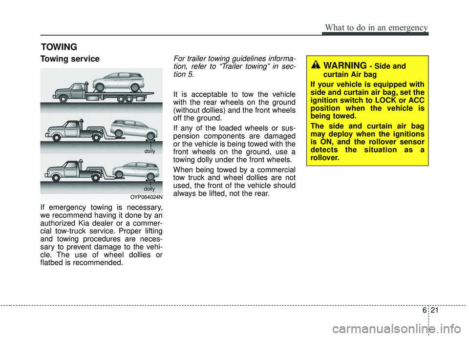 KIA SEDONA 2020  Owners Manual 621
What to do in an emergency
TOWING
Towing service
If emergency towing is necessary,
we recommend having it done by an
authorized Kia dealer or a commer-
cial tow-truck service. Proper lifting
and t
