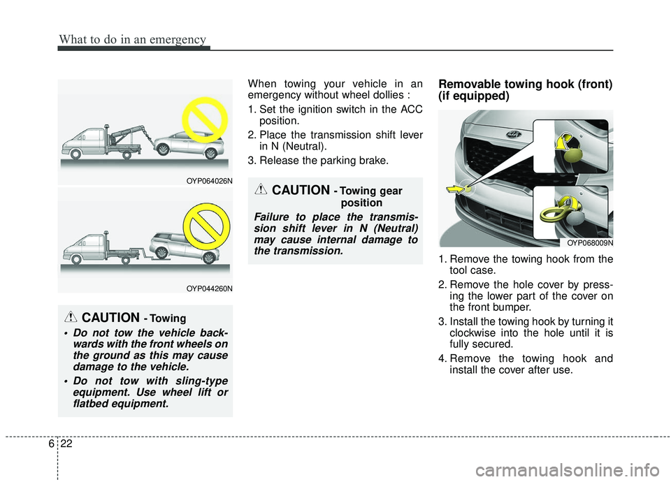 KIA SEDONA 2020  Owners Manual What to do in an emergency
22
6
When towing your vehicle in an
emergency without wheel dollies :
1. Set the ignition switch in the ACC
position.
2. Place the transmission shift lever in N (Neutral).
3
