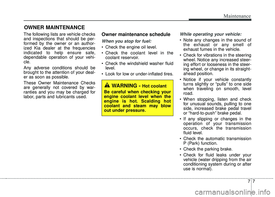 KIA SEDONA 2020 Owners Manual 77
Maintenance
OWNER MAINTENANCE
The following lists are vehicle checks
and inspections that should be per-
formed by the owner or an author-
ized Kia dealer at the frequencies
indicated to help ensu KIA SEDONA 2020 Owners Manual 77
Maintenance
OWNER MAINTENANCE
The following lists are vehicle checks
and inspections that should be per-
formed by the owner or an author-
ized Kia dealer at the frequencies
indicated to help ensu