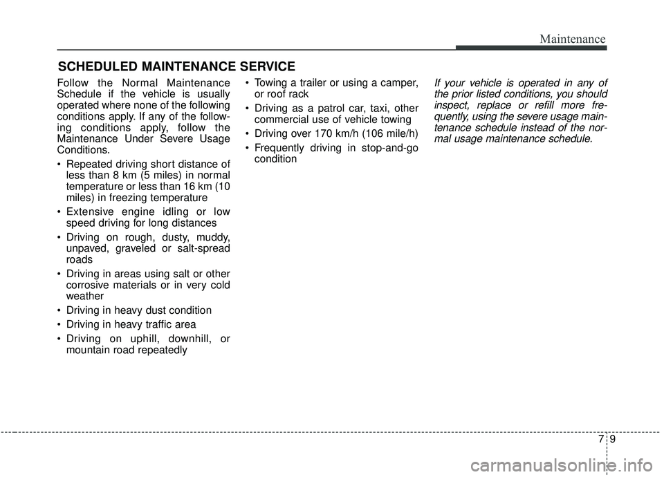 KIA SEDONA 2020 Owners Manual 79
Maintenance
SCHEDULED MAINTENANCE SERVICE
Follow the Normal Maintenance
Schedule if the vehicle is usually
operated where none of the following
conditions apply. If any of the follow-
ing conditi KIA SEDONA 2020 Owners Manual 79
Maintenance
SCHEDULED MAINTENANCE SERVICE
Follow the Normal Maintenance
Schedule if the vehicle is usually
operated where none of the following
conditions apply. If any of the follow-
ing conditi