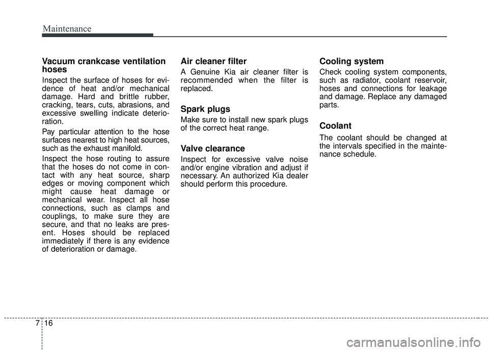 KIA SEDONA 2020  Owners Manual Maintenance
16
7
Vacuum crankcase ventilation
hoses
Inspect the surface of hoses for evi-
dence of heat and/or mechanical
damage. Hard and brittle rubber,
cracking, tears, cuts, abrasions, and
excessi
