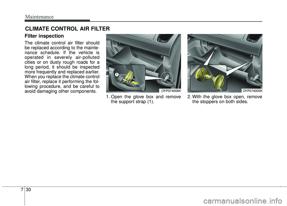 KIA SEDONA 2020  Owners Manual Maintenance
30
7
CLIMATE CONTROL AIR FILTER
Filter inspection
The climate control air filter should
be replaced according to the mainte-
nance schedule. If the vehicle is
operated in severely air-poll