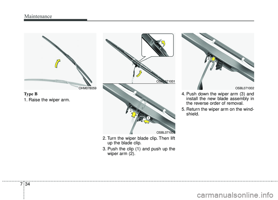 KIA SEDONA 2020  Owners Manual Maintenance
34
7
Type B
1. Raise the wiper arm.
2. Turn the wiper blade clip. Then liftup the blade clip.
3. Push the clip (1) and push up the wiper arm (2). 4. Push down the wiper arm (3) and
install