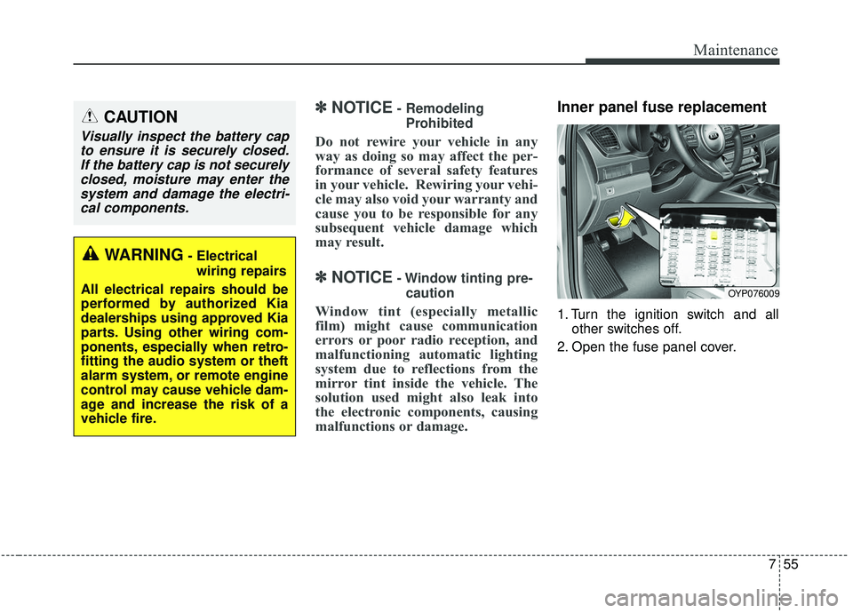 KIA SEDONA 2020 Owners Manual 755
Maintenance
✽ ✽NOTICE- Remodeling
Prohibited
Do not rewire your vehicle in any
way as doing so may affect the per-
formance of several safety features
in your vehicle. Rewiring your vehi-
cle KIA SEDONA 2020 Owners Manual 755
Maintenance
✽ ✽NOTICE- Remodeling
Prohibited
Do not rewire your vehicle in any
way as doing so may affect the per-
formance of several safety features
in your vehicle. Rewiring your vehi-
cle