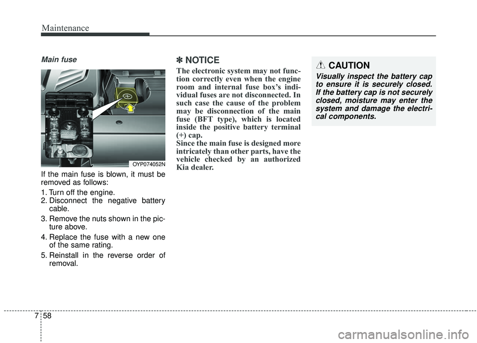 KIA SEDONA 2020  Owners Manual Maintenance
58
7
Main fuse
If the main fuse is blown, it must be
removed as follows:
1. Turn off the engine.
2. Disconnect the negative battery
cable.
3. Remove the nuts shown in the pic- ture above.
