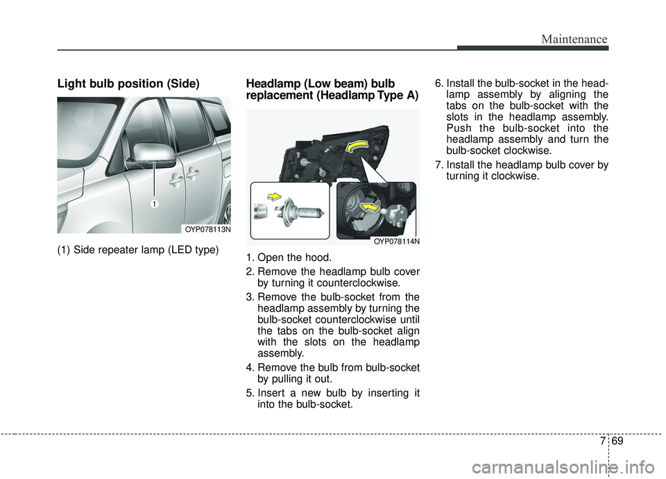 KIA SEDONA 2020  Owners Manual 769
Maintenance
Light bulb position (Side)
(1) Side repeater lamp (LED type)
Headlamp (Low beam) bulb
replacement (Headlamp Type A)
1. Open the hood.
2. Remove the headlamp bulb coverby turning it cou