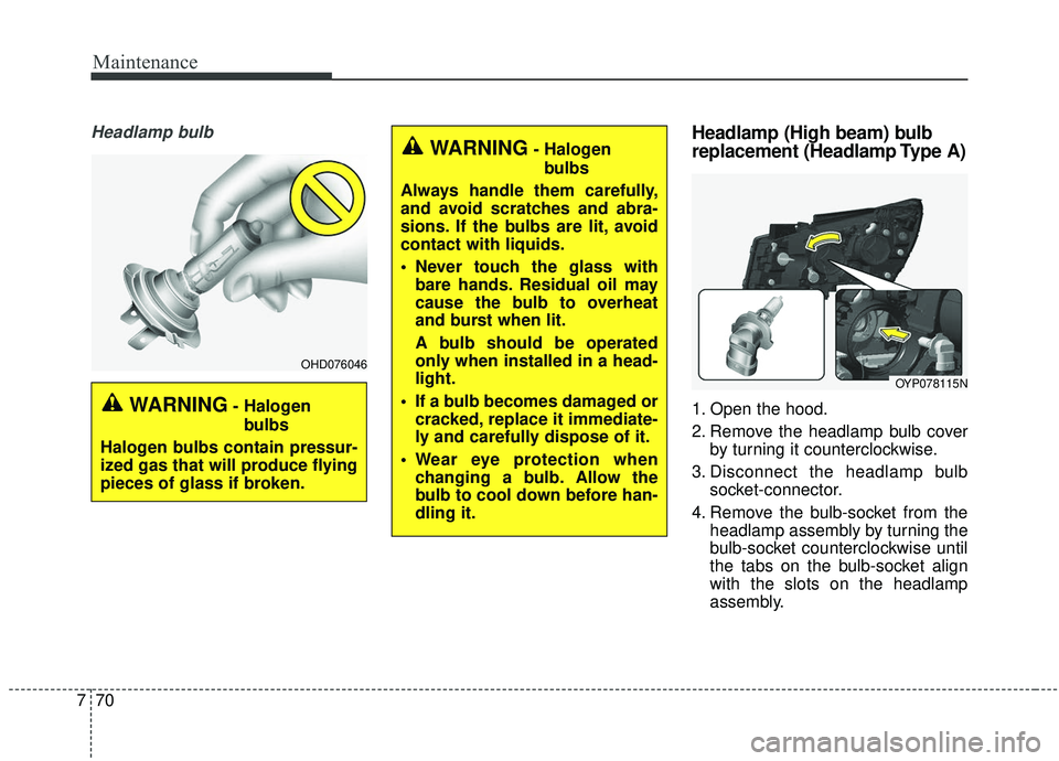 KIA SEDONA 2020 Owners Manual Maintenance
70
7
Headlamp bulbHeadlamp (High beam) bulb
replacement (Headlamp Type A)
1. Open the hood.
2. Remove the headlamp bulb cover
by turning it counterclockwise.
3. Disconnect the headlamp bul KIA SEDONA 2020 Owners Manual Maintenance
70
7
Headlamp bulbHeadlamp (High beam) bulb
replacement (Headlamp Type A)
1. Open the hood.
2. Remove the headlamp bulb cover
by turning it counterclockwise.
3. Disconnect the headlamp bul