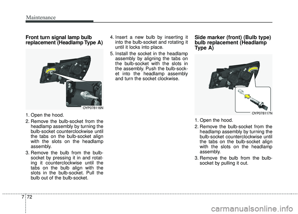 KIA SEDONA 2020 Owners Manual Maintenance
72
7
Front turn signal lamp bulb
replacement (Headlamp Type A)
1. Open the hood.
2. Remove the bulb-socket from the
headlamp assembly by turning the
bulb-socket counterclockwise until
the KIA SEDONA 2020 Owners Manual Maintenance
72
7
Front turn signal lamp bulb
replacement (Headlamp Type A)
1. Open the hood.
2. Remove the bulb-socket from the
headlamp assembly by turning the
bulb-socket counterclockwise until
the