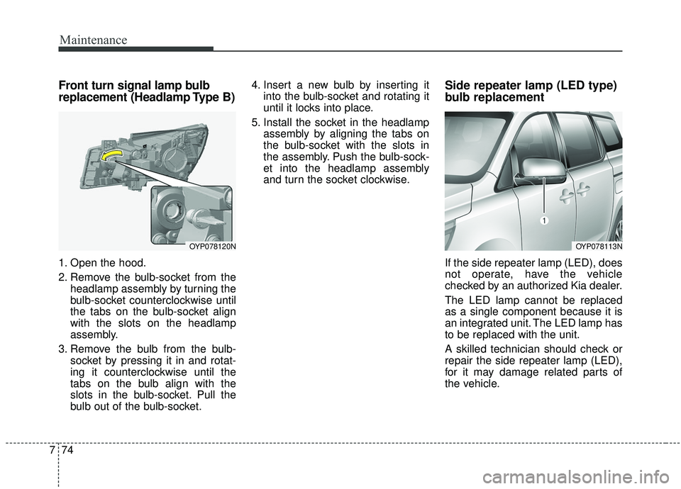 KIA SEDONA 2020 Owners Manual Maintenance
74
7
Front turn signal lamp bulb
replacement (Headlamp Type B)
1. Open the hood.
2. Remove the bulb-socket from the
headlamp assembly by turning the
bulb-socket counterclockwise until
the KIA SEDONA 2020 Owners Manual Maintenance
74
7
Front turn signal lamp bulb
replacement (Headlamp Type B)
1. Open the hood.
2. Remove the bulb-socket from the
headlamp assembly by turning the
bulb-socket counterclockwise until
the