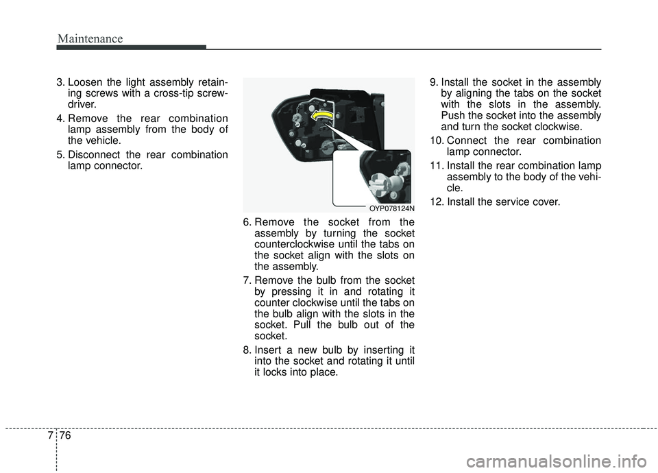 KIA SEDONA 2020  Owners Manual Maintenance
76
7
3. Loosen the light assembly retain-
ing screws with a cross-tip screw-
driver.
4. Remove the rear combination lamp assembly from the body of
the vehicle.
5. Disconnect the rear combi