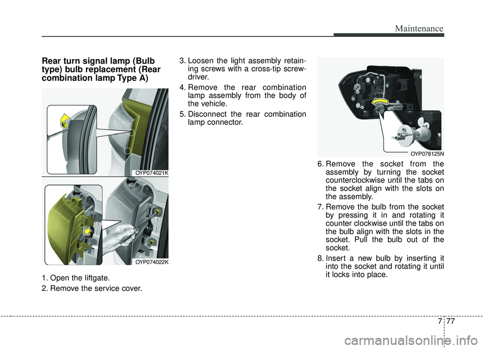 KIA SEDONA 2020  Owners Manual 777
Maintenance
Rear turn signal lamp (Bulb
type) bulb replacement (Rear
combination lamp Type A)
1. Open the liftgate.
2. Remove the service cover.3. Loosen the light assembly retain-
ing screws with