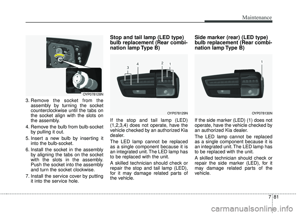 KIA SEDONA 2020 Owners Manual 781
Maintenance
3. Remove the socket from theassembly by turning the socket
counterclockwise until the tabs on
the socket align with the slots on
the assembly.
4. Remove the bulb from bulb-socket by p KIA SEDONA 2020 Owners Manual 781
Maintenance
3. Remove the socket from theassembly by turning the socket
counterclockwise until the tabs on
the socket align with the slots on
the assembly.
4. Remove the bulb from bulb-socket by p