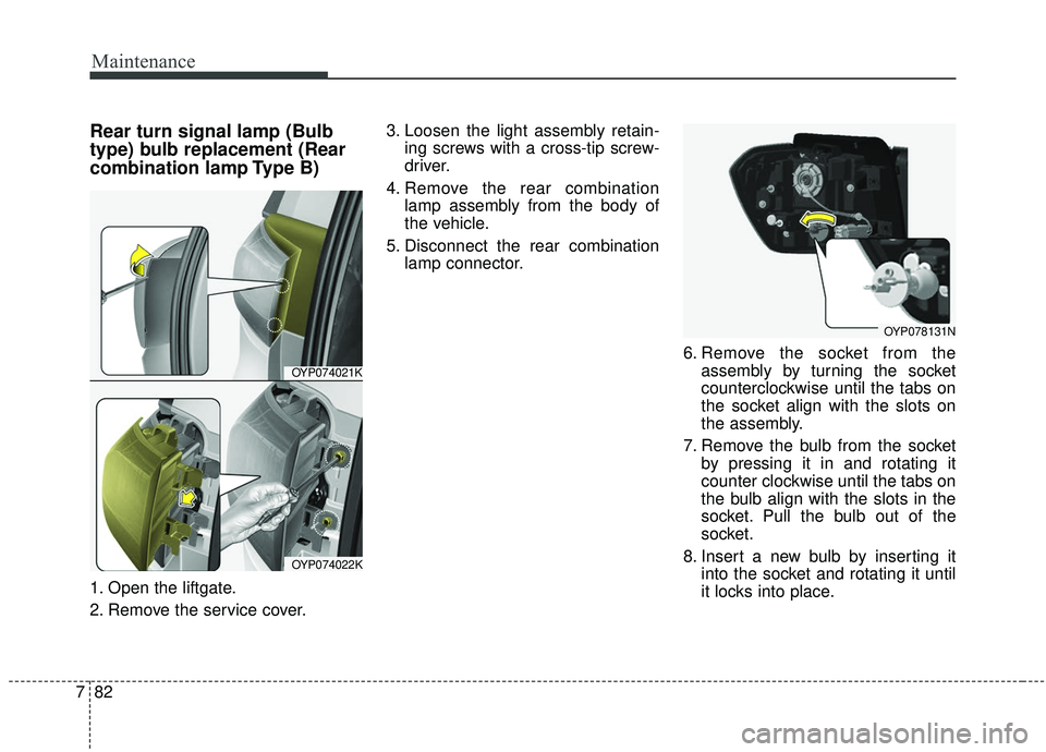 KIA SEDONA 2020  Owners Manual Maintenance
82
7
Rear turn signal lamp (Bulb
type) bulb replacement (Rear
combination lamp Type B)
1. Open the liftgate.
2. Remove the service cover. 3. Loosen the light assembly retain-
ing screws wi