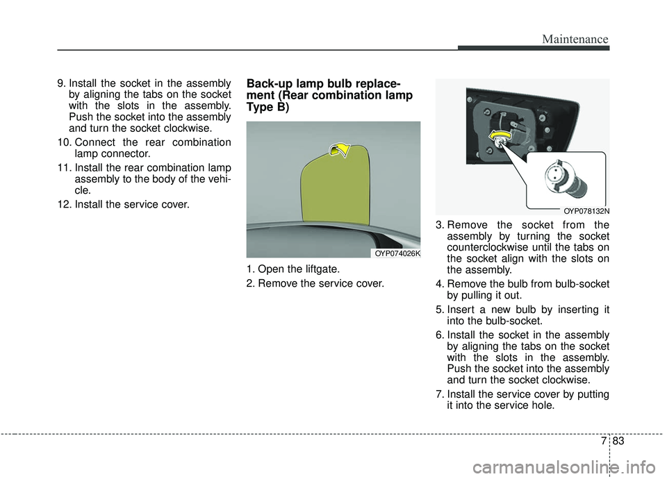 KIA SEDONA 2020  Owners Manual 783
Maintenance
9. Install the socket in the assemblyby aligning the tabs on the socket
with the slots in the assembly.
Push the socket into the assembly
and turn the socket clockwise.
10. Connect the