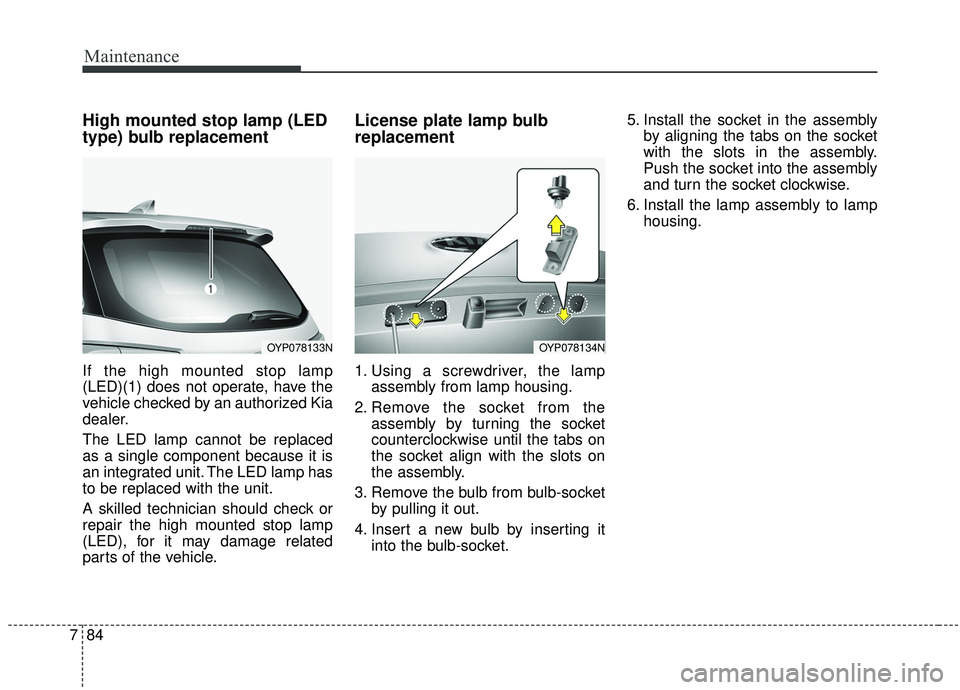 KIA SEDONA 2020 Owners Manual Maintenance
84
7
High mounted stop lamp (LED
type) bulb replacement
If the high mounted stop lamp
(LED)(1) does not operate, have the
vehicle checked by an authorized Kia
dealer.
The LED lamp cannot b KIA SEDONA 2020 Owners Manual Maintenance
84
7
High mounted stop lamp (LED
type) bulb replacement
If the high mounted stop lamp
(LED)(1) does not operate, have the
vehicle checked by an authorized Kia
dealer.
The LED lamp cannot b