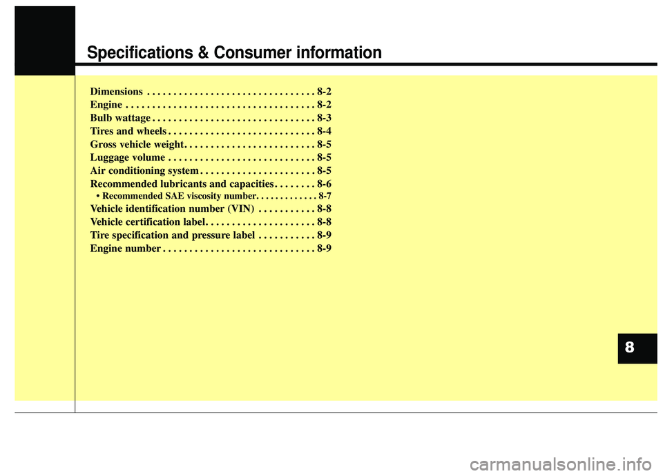 KIA SEDONA 2020  Owners Manual Specifications & Consumer information
Dimensions . . . . . . . . . . . . . . . . . . . . . . . . . . . . . . . . 8-2
Engine . . . . . . . . . . . . . . . . . . . . . . . . . . . . . . . . . . . . \
8-
