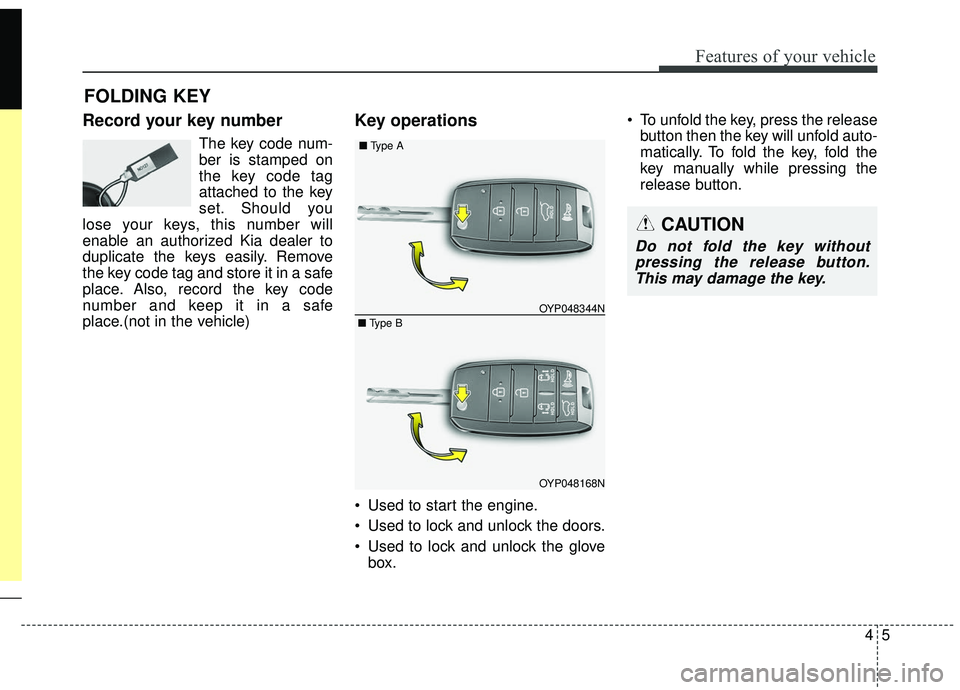 KIA SEDONA 2019  Owners Manual 45
Features of your vehicle
Record your key number
The key code num-
ber is stamped on
the key code tag
attached to the key
set. Should you
lose your keys, this number will
enable an authorized Kia de