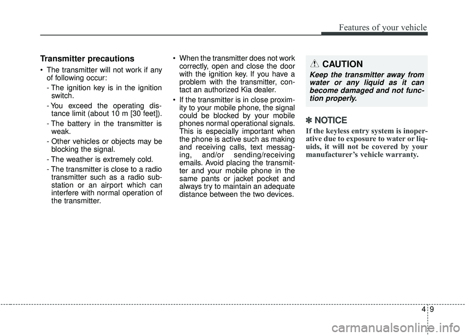 KIA SEDONA 2019  Owners Manual 49
Features of your vehicle
Transmitter precautions
 The transmitter will not work if anyof following occur:
- The ignition key is in the ignitionswitch.
- You exceed the operating dis- tance limit (a