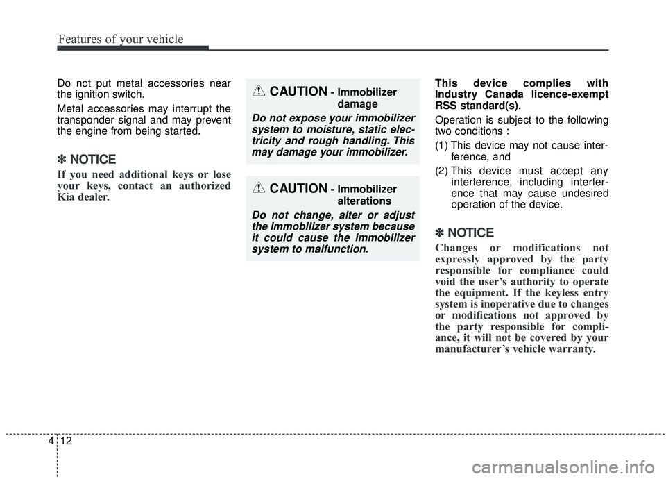 KIA SEDONA 2019  Owners Manual Features of your vehicle
12
4
Do not put metal accessories near
the ignition switch.
Metal accessories may interrupt the
transponder signal and may prevent
the engine from being started.
✽ ✽
NOTIC