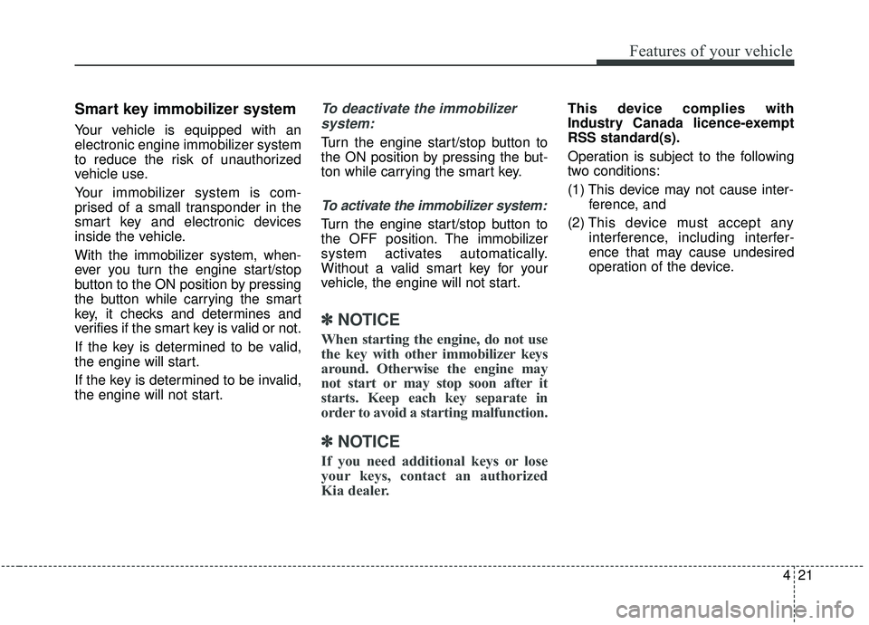 KIA SEDONA 2019  Owners Manual 421
Features of your vehicle
Smart key immobilizer system
Your vehicle is equipped with an
electronic engine immobilizer system
to reduce the risk of unauthorized
vehicle use.
Your immobilizer system 