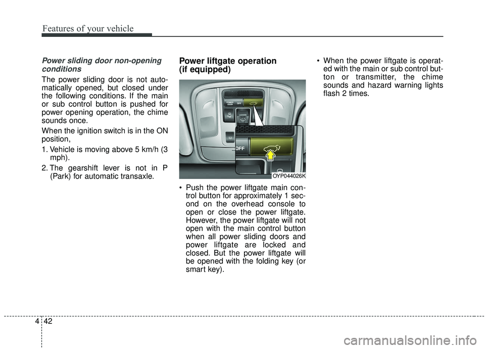 KIA SEDONA 2019  Owners Manual Features of your vehicle
42
4
Power sliding door non-opening
conditions
The power sliding door is not auto-
matically opened, but closed under
the following conditions. If the main
or sub control butt