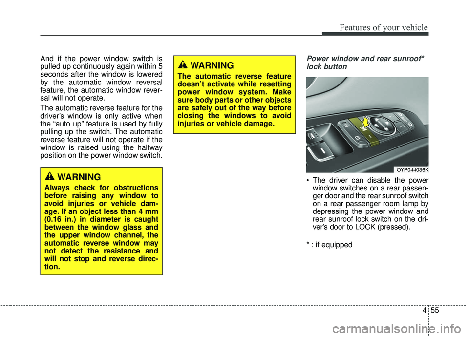 KIA SEDONA 2019  Owners Manual 455
Features of your vehicle
And if the power window switch is
pulled up continuously again within 5
seconds after the window is lowered
by the automatic window reversal
feature, the automatic window 