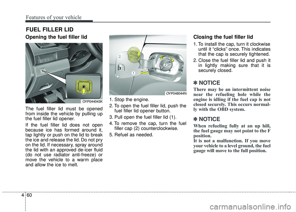 KIA SEDONA 2019  Owners Manual Features of your vehicle
60
4
Opening the fuel filler lid
The fuel filler lid must be opened
from inside the vehicle by pulling up
the fuel filler lid opener.
If the fuel filler lid does not open
beca
