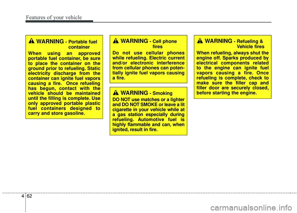 KIA SEDONA 2019  Owners Manual Features of your vehicle
62
4
WARNING- Cell phone
fires
Do not use cellular phones
while refueling. Electric current
and/or electronic interference
from cellular phones can poten-
tially ignite fuel v