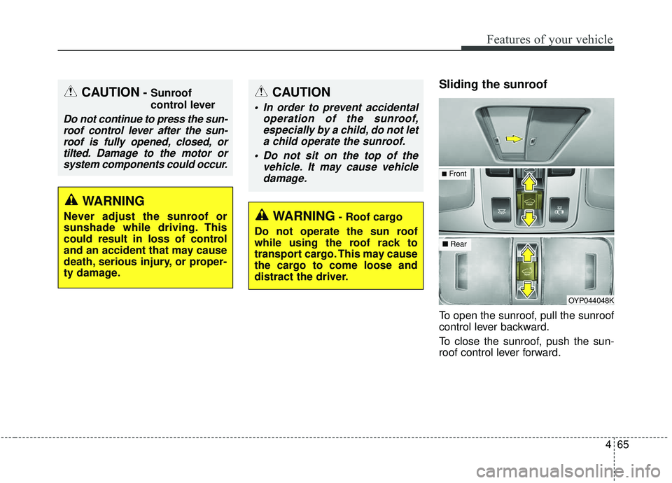 KIA SEDONA 2019  Owners Manual 465
Features of your vehicle
Sliding the sunroof 
To open the sunroof, pull the sunroof
control lever backward.
To close the sunroof, push the sun-
roof control lever forward.
OYP044048K
WARNING- Roof