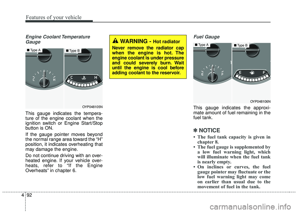 KIA SEDONA 2019  Owners Manual Features of your vehicle
92
4
Engine Coolant Temperature
Gauge
This gauge indicates the tempera-
ture of the engine coolant when the
ignition switch or Engine Start/Stop
button is ON.
If the gauge poi