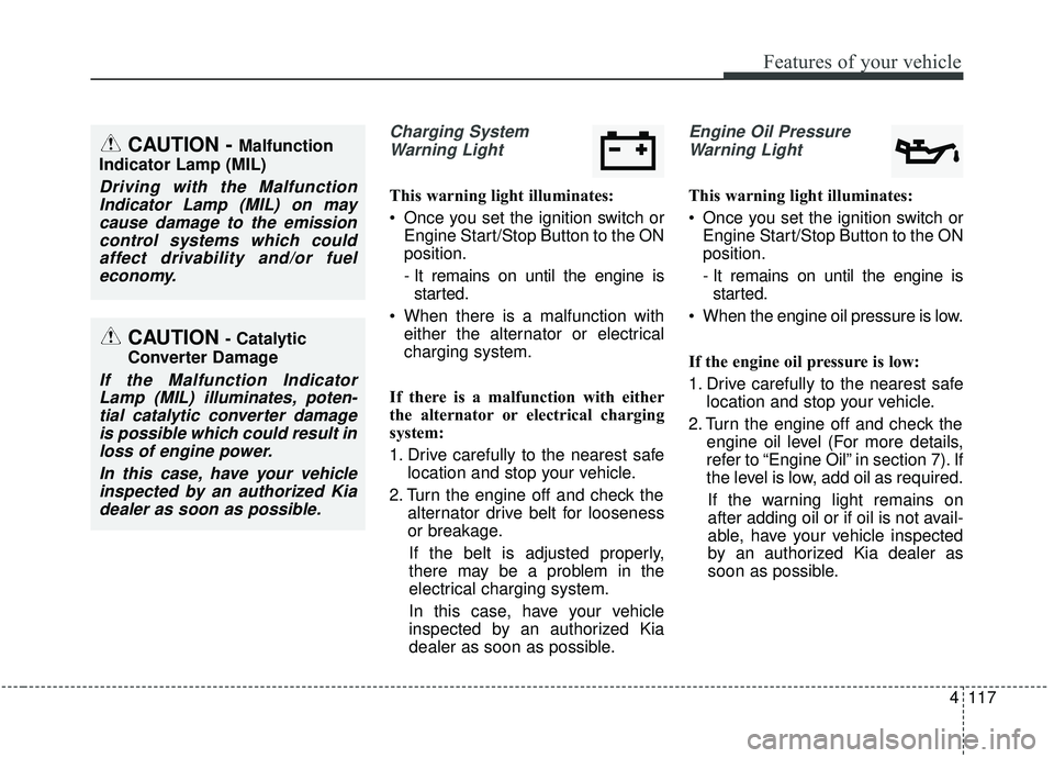 KIA SEDONA 2019  Owners Manual 4117
Features of your vehicle
Charging SystemWarning Light
This warning light illuminates:
 Once you set the ignition switch or Engine Start/Stop Button to the ON
position.
- It remains on until the e